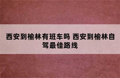 西安到榆林有班车吗 西安到榆林自驾最佳路线